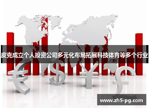 皮克成立个人投资公司多元化布局拓展科技体育等多个行业