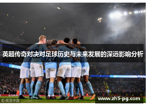 英超传奇对决对足球历史与未来发展的深远影响分析