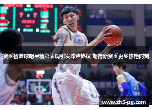 赛季初篮球明星精彩表现引发球迷热议 期待新赛季更多惊艳时刻